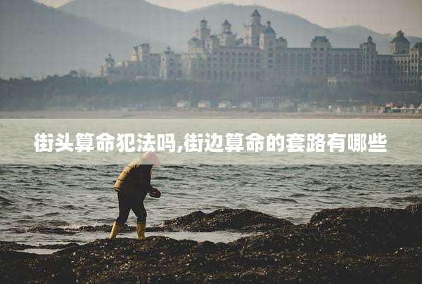 街头算命犯法吗,街边算命的套路有哪些