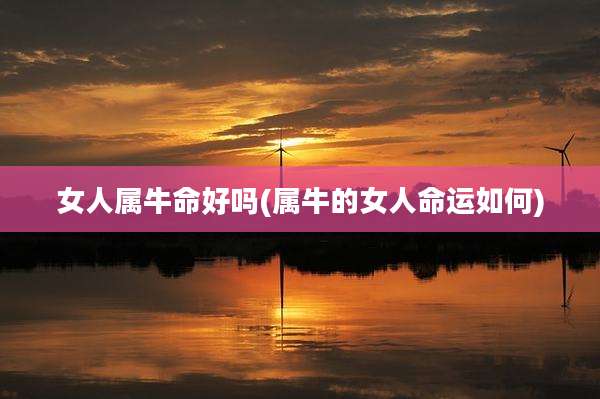 女人属牛命好吗(属牛的女人命运如何)