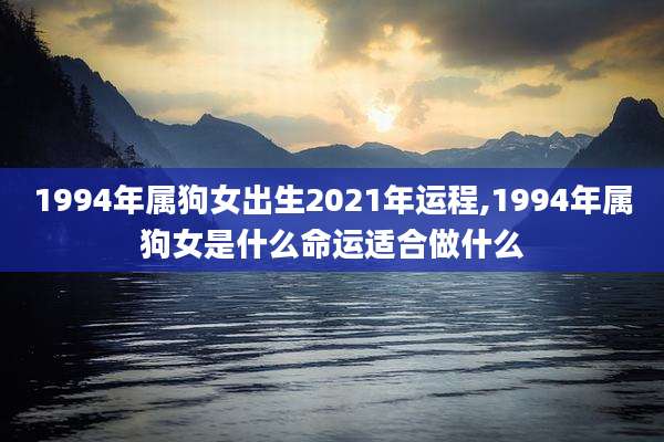1994年属狗女出生2021年运程,1994年属狗女是什么命运适合做什么