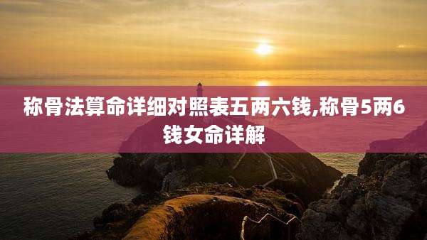 称骨法算命详细对照表五两六钱,称骨5两6钱女命详解