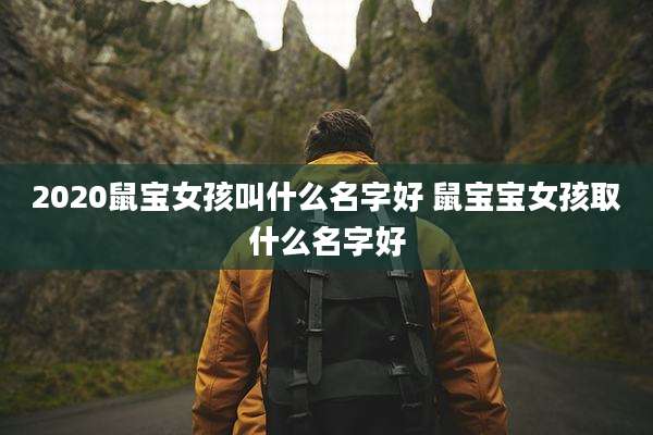 2020鼠宝女孩叫什么名字好 鼠宝宝女孩取什么名字好