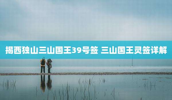 揭***山三山国王39号签 三山国王灵签详解