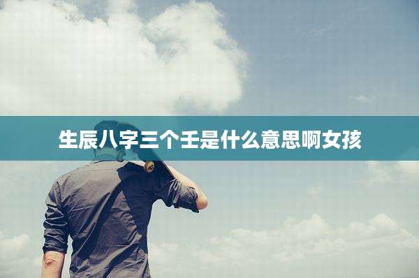 生辰八字三个壬是什么意思啊女孩