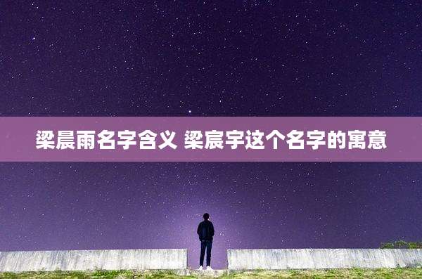 梁晨雨名字含义 梁宸宇这个名字的寓意