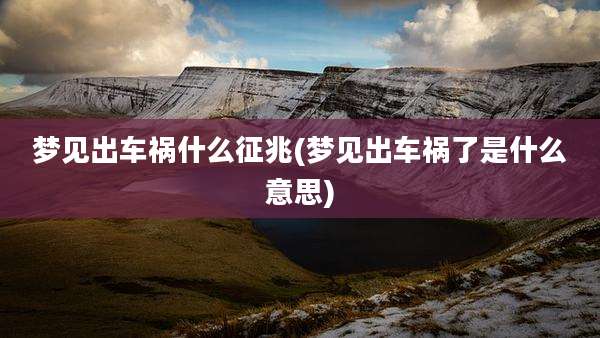 梦见出车祸什么征兆(梦见出车祸了是什么意思)