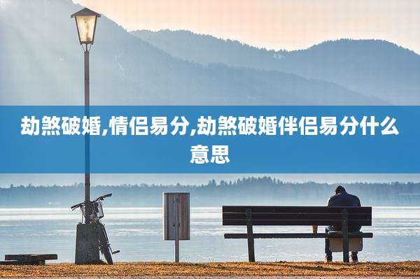 劫煞破婚,情侣易分,劫煞破婚伴侣易分什么意思