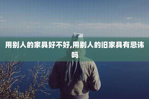用别人的家具好不好,用别人的旧家具有忌讳吗