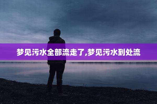 梦见污水全部流走了,梦见污水到处流