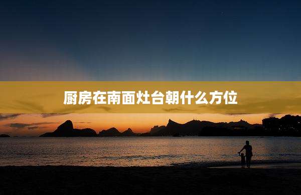 厨房在南面灶台朝什么方位