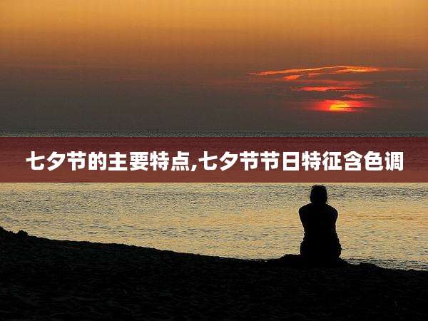 七夕节的主要特点,七夕节节日特征含色调