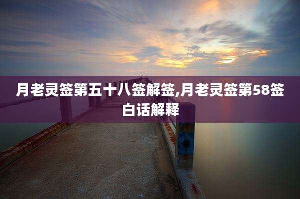 月老灵签第五十八签解签,月老灵签第58签白话解释