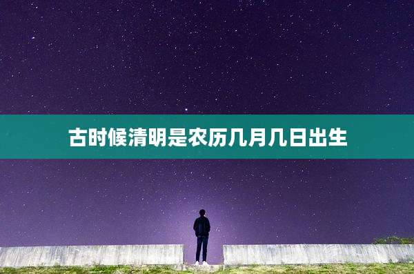 古时候清明是农历几月几日出生