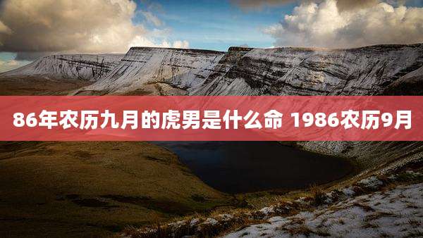 86年农历九月的虎男是什么命 1986农历9月
