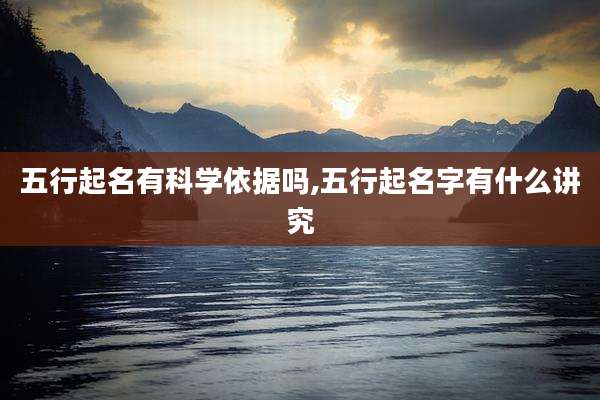 五行起名有科学依据吗,五行起名字有什么讲究