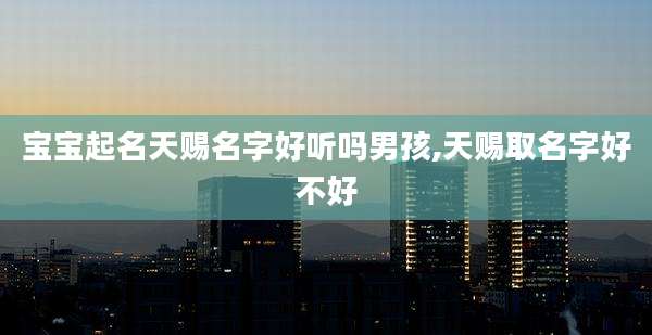 宝宝起名天赐名字好听吗男孩,天赐取名字好不好