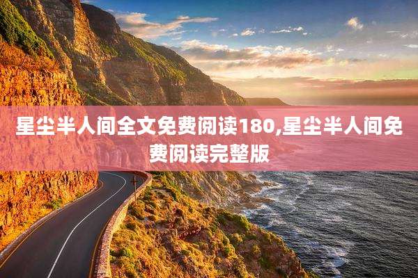 星尘半人间全文免费阅读180,星尘半人间免费阅读完整版