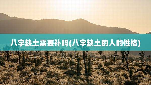 八字缺土需要补吗(八字缺土的人的性格)