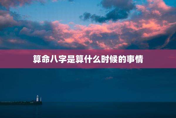 算命八字是算什么时候的事情