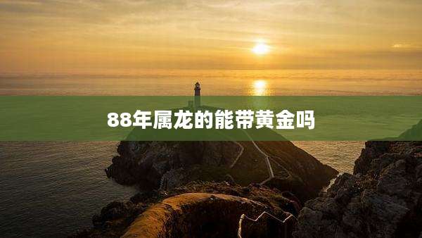 88年属龙的能带黄金吗