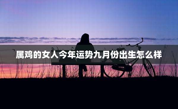 属鸡的女人今年运势九月份出生怎么样