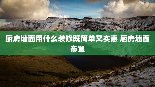 厨房墙面用什么装修既简单又实惠 厨房墙面布置