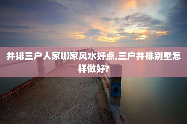 并排三户人家哪家风水好点,三户并排别墅怎样做好?