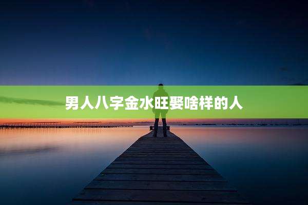男人八字金水旺娶啥样的人
