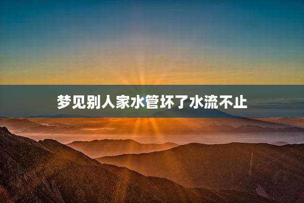 梦见别人家水管坏了水流不止