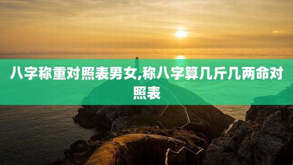 八字称重对照表男女,称八字算几斤几两命对照表