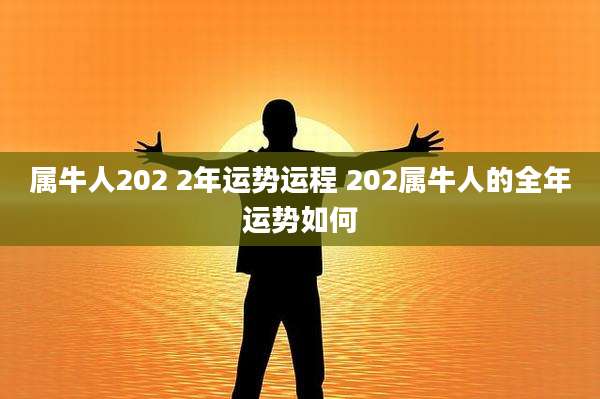 属牛人202 2年运势运程 202属牛人的全年运势如何