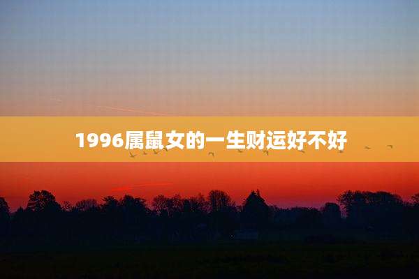 1996属鼠女的一生财运好不好