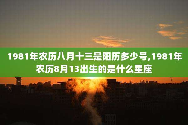 1981年农历八月十三是阳历多少号,1981年农历8月13出生的是什么星座