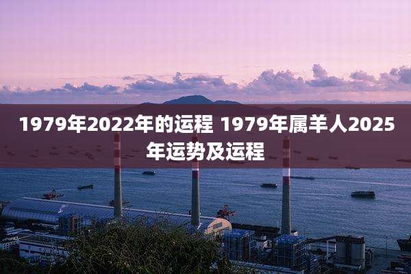 1979年2022年的运程 1979年属羊人2025年运势及运程