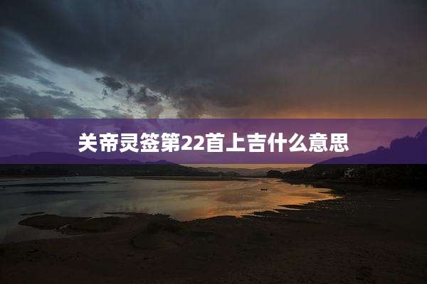 关帝灵签第22首上吉什么意思