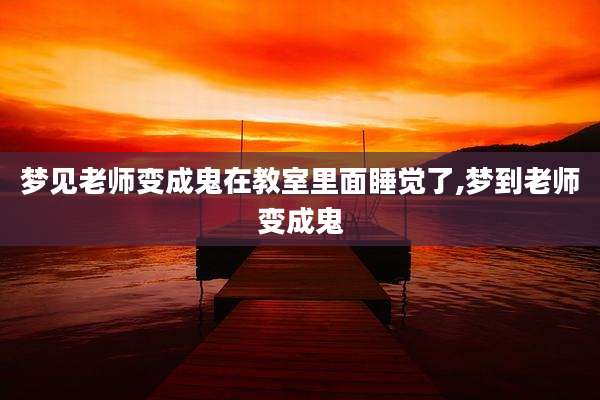 梦见老师变成鬼在教室里面睡觉了,梦到老师变成鬼