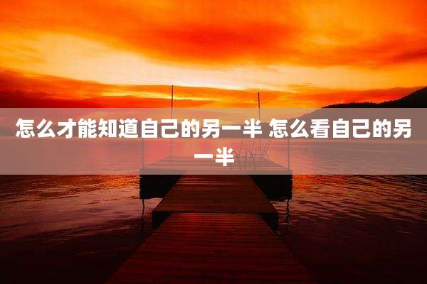 怎么才能知道自己的另一半 怎么看自己的另一半