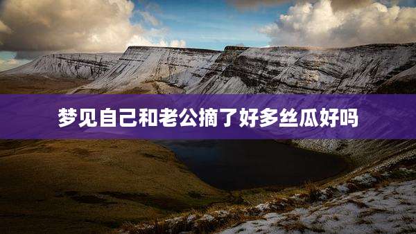 梦见自己和老公摘了好多丝瓜好吗