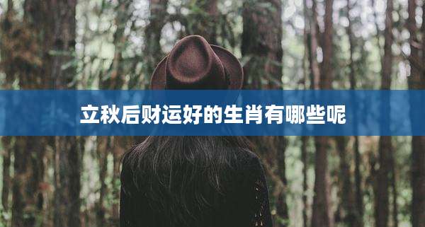 立秋后财运好的生肖有哪些呢