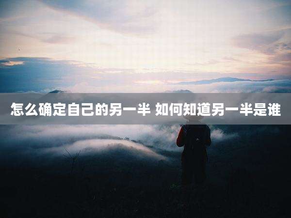 怎么确定自己的另一半 如何知道另一半是谁