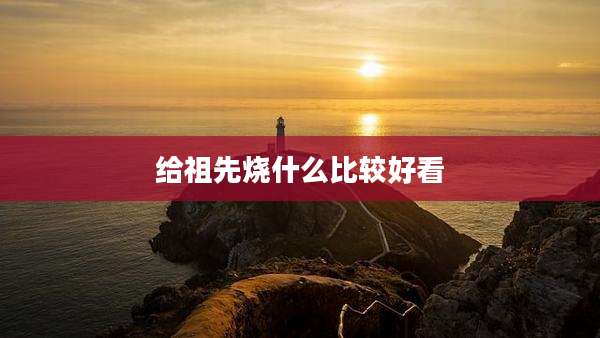 给祖先烧什么比较好看