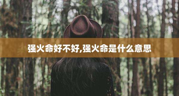 强火命好不好,强火命是什么意思