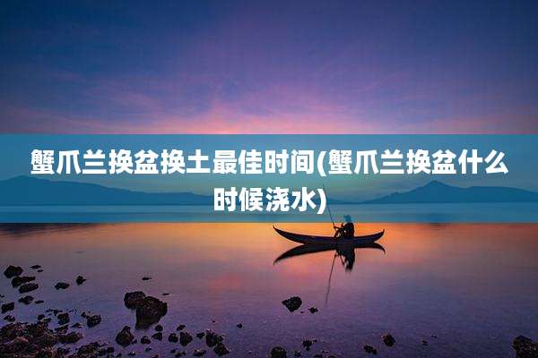 蟹爪兰换盆换土最佳时间(蟹爪兰换盆什么时候浇水)