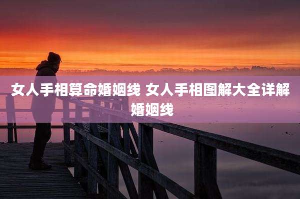 女人手相算命婚姻线 女人手相图解大全详解 婚姻线