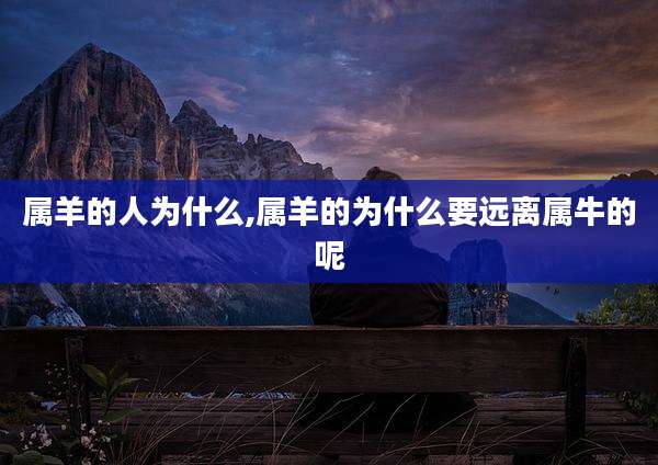 属羊的人为什么,属羊的为什么要远离属牛的呢