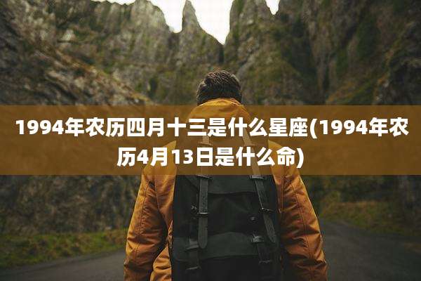 1994年农历四月十三是什么星座(1994年农历4月13日是什么命)