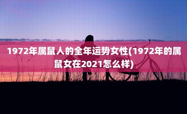 1972年属鼠人的全年运势女性(1972年的属鼠女在2021怎么样)