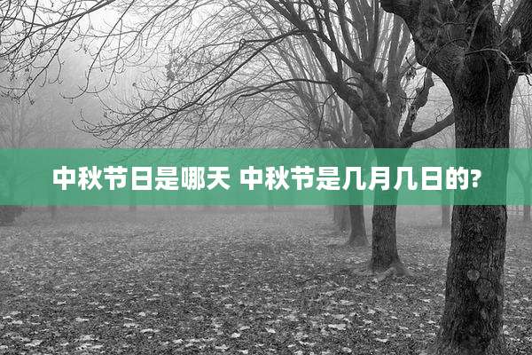 中秋节日是哪天 中秋节是几月几日的?