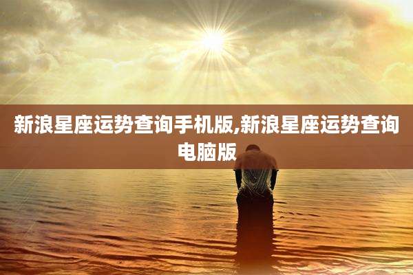 新浪星座运势查询手机版,新浪星座运势查询电脑版