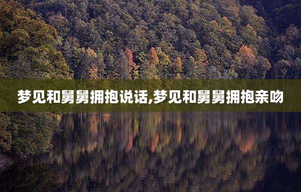 梦见和舅舅拥抱说话,梦见和舅舅拥抱亲吻