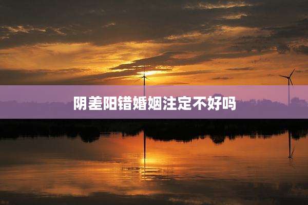 阴差阳错婚姻注定不好吗